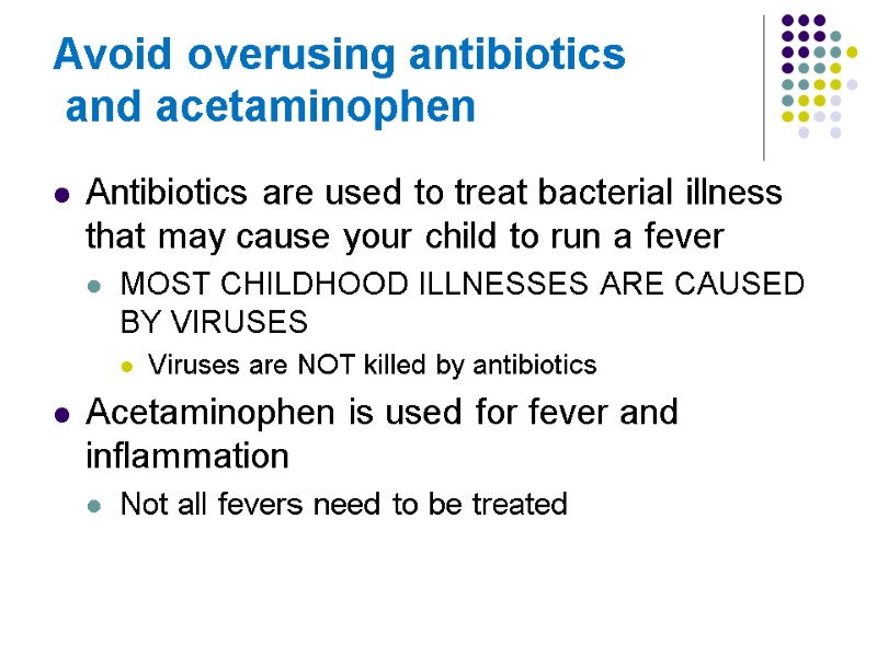 Avoid overusing antibiotics  and acetaminophen Antibiotics are used to treat bacterial illness that